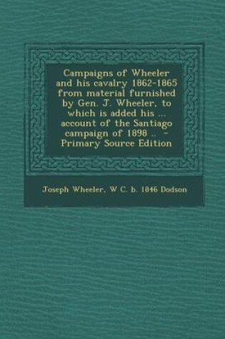 Cover of Campaigns of Wheeler and His Cavalry 1862-1865 from Material Furnished by Gen. J. Wheeler, to Which Is Added His ... Account of the Santiago Campaign