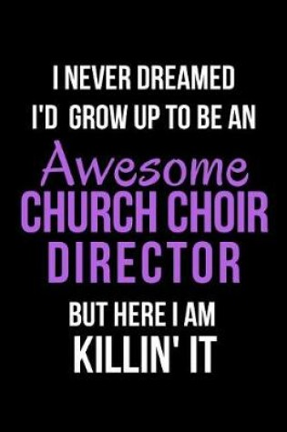 Cover of I Never Dreamed I'd Grow Up to Be an Awesome Church Choir Director But Here I Am Killin' It