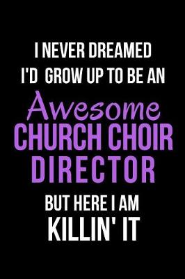 Book cover for I Never Dreamed I'd Grow Up to Be an Awesome Church Choir Director But Here I Am Killin' It