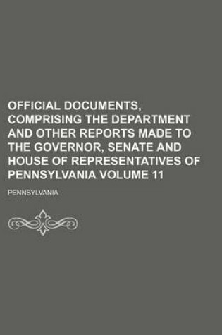 Cover of Official Documents, Comprising the Department and Other Reports Made to the Governor, Senate and House of Representatives of Pennsylvania Volume 11