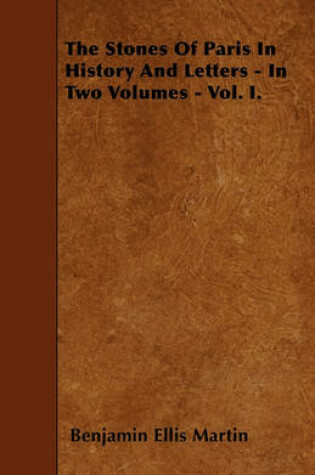 Cover of The Stones Of Paris In History And Letters - In Two Volumes - Vol. I.