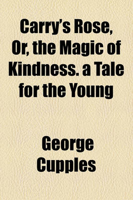 Book cover for Carry's Rose, Or, the Magic of Kindness. a Tale for the Young