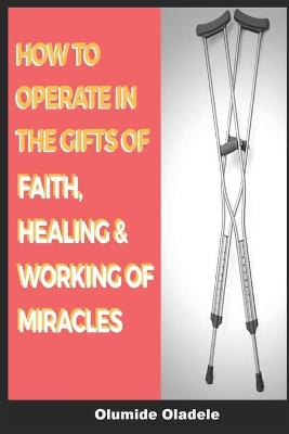 Book cover for How to Operate in the Gifts of Faith, Healing and Working of Miracles