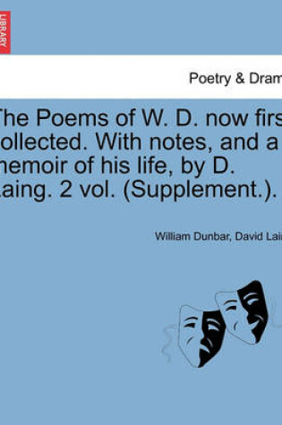 Cover of The Poems of W. D. Now First Collected. with Notes, and a Memoir of His Life, by D. Laing. 2 Vol. (Supplement.).