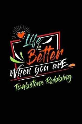 Cover of Life Is Better When You Are Tombstone Rubbing