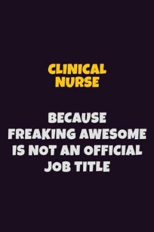 Cover of clinical nurse Because Freaking Awesome is not An Official Job Title