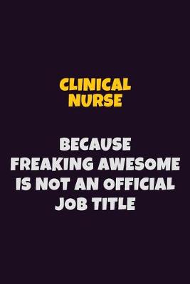 Book cover for clinical nurse Because Freaking Awesome is not An Official Job Title