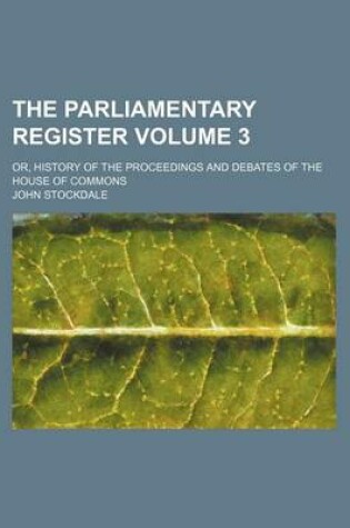 Cover of The Parliamentary Register Volume 3; Or, History of the Proceedings and Debates of the House of Commons
