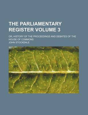 Book cover for The Parliamentary Register Volume 3; Or, History of the Proceedings and Debates of the House of Commons