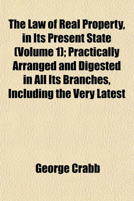 Book cover for The Law of Real Property, in Its Present State (Volume 1); Practically Arranged and Digested in All Its Branches, Including the Very Latest