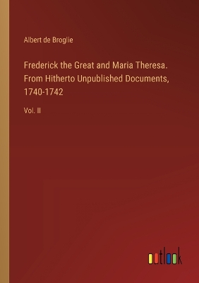 Book cover for Frederick the Great and Maria Theresa. From Hitherto Unpublished Documents, 1740-1742