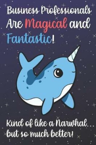 Cover of Business Professionals Are Magical And Fantastic Kind Of Like A Narwhal But So Much Better