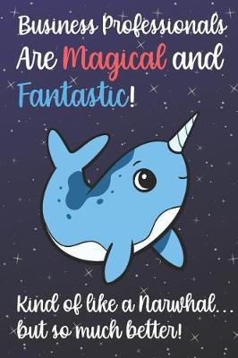 Book cover for Business Professionals Are Magical And Fantastic Kind Of Like A Narwhal But So Much Better