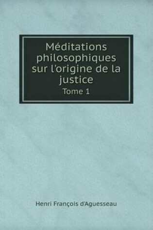 Cover of Méditations philosophiques sur l'origine de la justice Tome 1