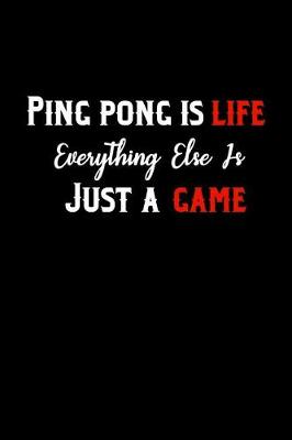 Book cover for Ping Pong Is Life Everything Else Is Just A Game