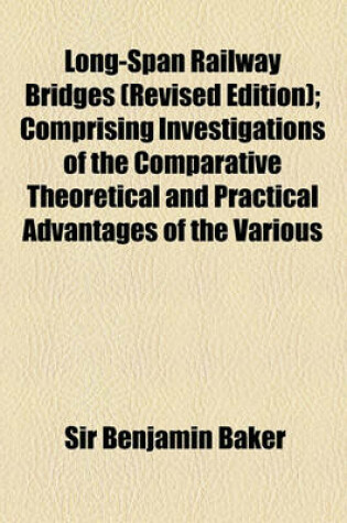 Cover of Long-Span Railway Bridges (Revised Edition); Comprising Investigations of the Comparative Theoretical and Practical Advantages of the Various Adopted or Proposed Type Systems of Construction. with Numerous Formulae and Tables, Giving the Weight of Iron or