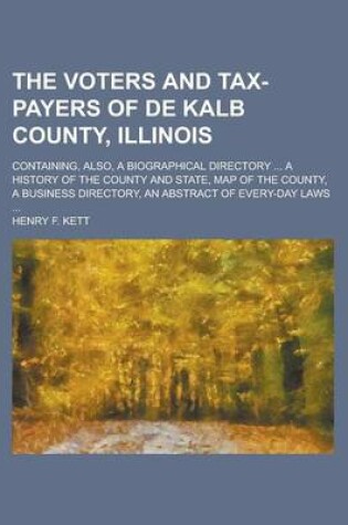 Cover of The Voters and Tax-Payers of de Kalb County, Illinois; Containing, Also, a Biographical Directory ... a History of the County and State, Map of the County, a Business Directory, an Abstract of Every-Day Laws ...