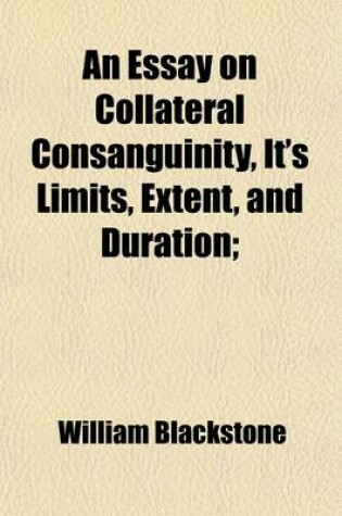 Cover of An Essay on Collateral Consanguinity, It's Limits, Extent, and Duration; More Particularly as It Is Regarded by the Statutes of All Souls College in