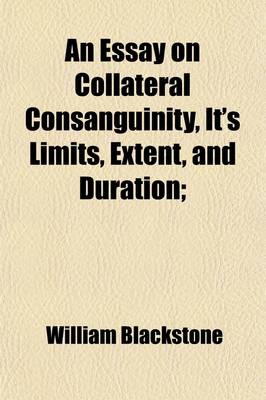 Book cover for An Essay on Collateral Consanguinity, It's Limits, Extent, and Duration; More Particularly as It Is Regarded by the Statutes of All Souls College in