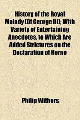 Book cover for History of the Royal Malady [Of George III]; With Variety of Entertaining Anecdotes, to Which Are Added Strictures on the Declaration of Horne