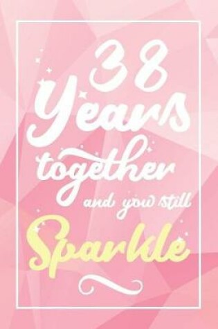Cover of 38 Years Together And You Still Sparkle