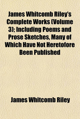 Book cover for James Whitcomb Riley's Complete Works; Including Poems and Prose Sketches, Many of Which Have Not Heretofore Been Published Volume 3