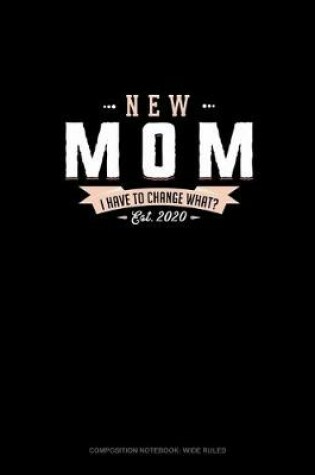 Cover of New Mom Est. 2020 I Have To Change What?