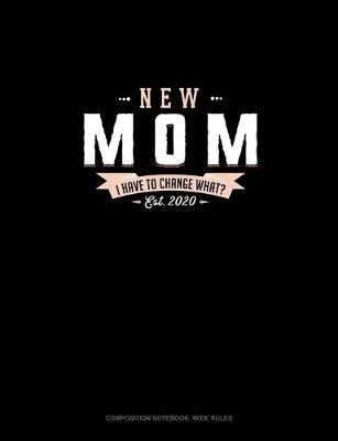 Cover of New Mom Est. 2020 I Have To Change What?