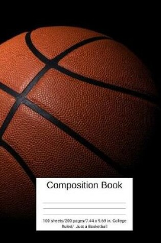 Cover of Composition Book 100 Sheets/200 Pages/7.44 X 9.69 In. College Ruled/ Just a Basketball