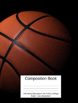 Book cover for Composition Book 100 Sheets/200 Pages/7.44 X 9.69 In. College Ruled/ Just a Basketball