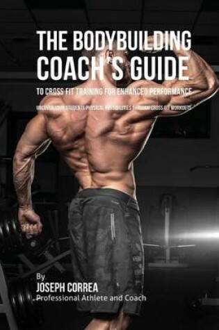 Cover of The Bodybuilding Coach's Guide to Cross Fit Training for Enhanced Performance