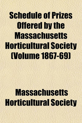 Book cover for Schedule of Prizes Offered by the Massachusetts Horticultural Society (Volume 1867-69)