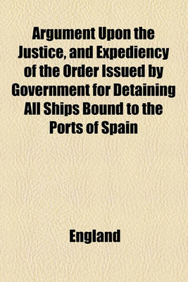 Book cover for Argument Upon the Justice, and Expediency of the Order Issued by Government for Detaining All Ships Bound to the Ports of Spain