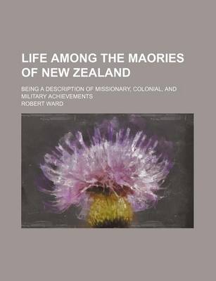 Book cover for Life Among the Maories of New Zealand; Being a Description of Missionary, Colonial, and Military Achievements