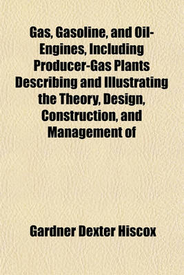 Book cover for Gas, Gasoline, and Oil-Engines, Including Producer-Gas Plants Describing and Illustrating the Theory, Design, Construction, and Management of