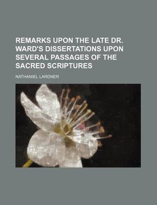 Book cover for Remarks Upon the Late Dr. Ward's Dissertations Upon Several Passages of the Sacred Scriptures