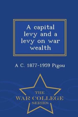 Cover of A Capital Levy and a Levy on War Wealth - War College Series