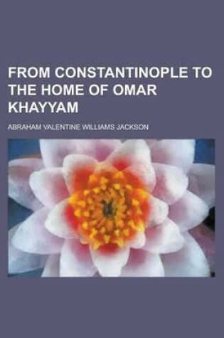 Cover of From Constantinople to the Home of Omar Khayyam