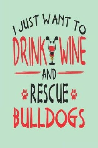 Cover of I Just Want to Drink Wine and Rescue Bulldogs