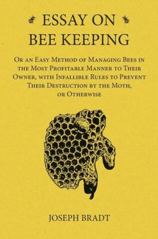 Cover of Essay on Bee Keeping - Or an Easy Method of Managing Bees in the Most Profitable Manner to Their Owner, with Infallible Rules to Prevent Their Destruction by the Moth, or Otherwise