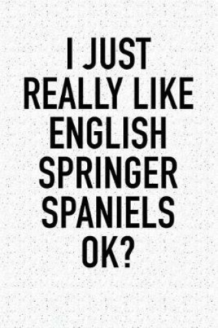 Cover of I Just Really Like English Springer Spaniels Ok?
