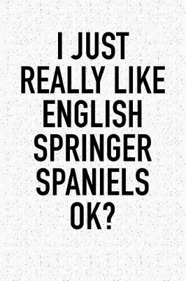 Book cover for I Just Really Like English Springer Spaniels Ok?