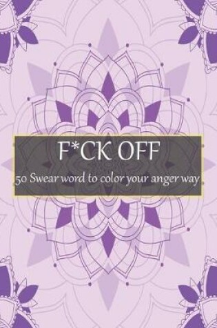 Cover of F*ck Off 50 Swear Word to Color Your Anger Way