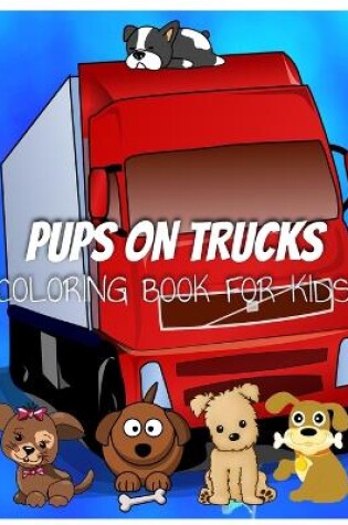 Cover of Colorful Pups on Trucks Coloring Book for Kids