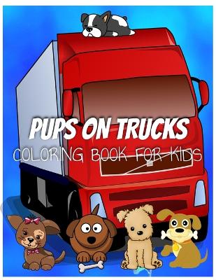 Book cover for Colorful Pups on Trucks Coloring Book for Kids