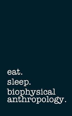 Book cover for Eat. Sleep. Biophysical Anthropology. - Lined Notebook