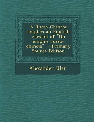 Book cover for A Russo-Chinese Empire; An English Version of Un Empire Russo-Chinois - Primary Source Edition