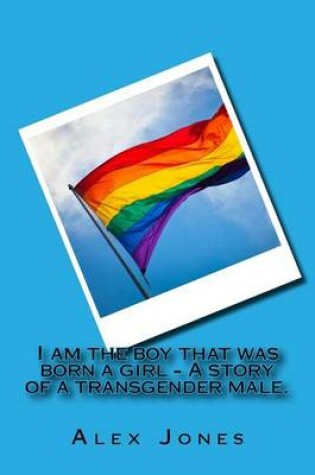 Cover of I Am the Boy That Was Born a Girl - A Story of a Transgender Male.