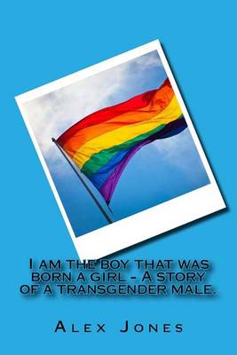 Book cover for I Am the Boy That Was Born a Girl - A Story of a Transgender Male.