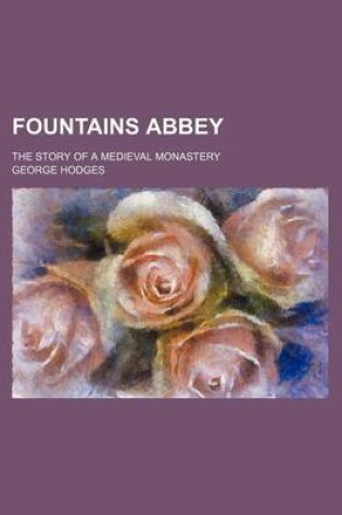 Cover of Fountains Abbey; The Story of a Medieval Monastery